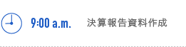 9:00a.m. 決算報告資料作成